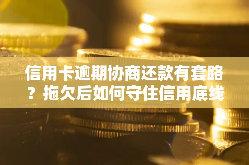 济南信用卡逾期协商还款有套路？拖欠后如何守住信用底线？