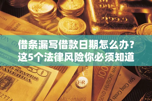 济南借条漏写借款日期怎么办？这5个法律风险你必须知道