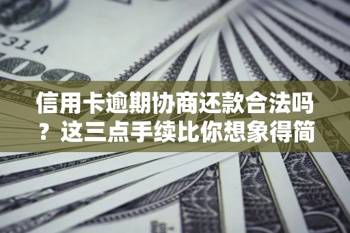 济南信用卡逾期协商还款合法吗？这三点手续比你想象得简单