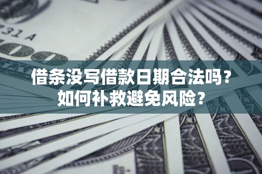 济南借条没写借款日期合法吗？如何补救避免风险？