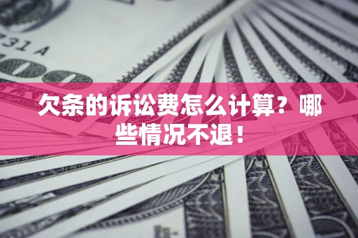 济南欠条的诉讼费怎么计算?哪些情况不退! 济南欠条的诉讼费怎么计算?哪些情况不退!