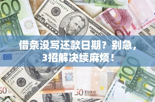 济南借条没写还款日期？别急，3招解决续麻烦！