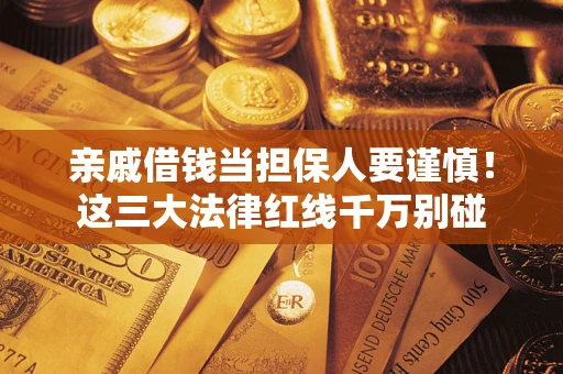 济南亲戚借钱当担保人要谨慎！这三大法律红线千万别碰