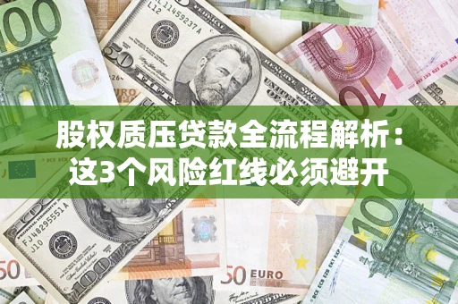 济南股权质压贷款全流程解析：这3个风险红线必须避开