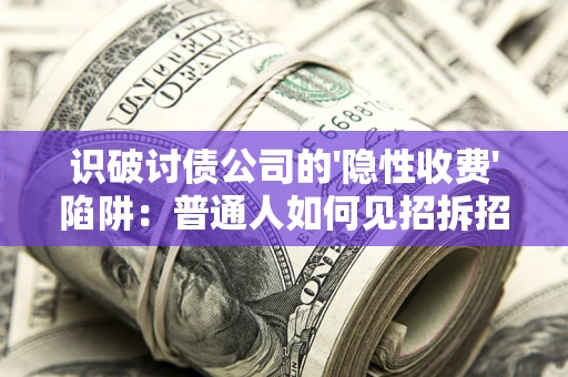 济南识破讨债公司的'隐性收费'陷阱：普通人如何见招拆招？