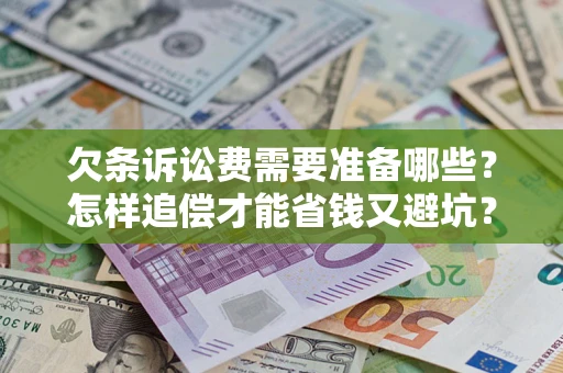 济南欠条诉讼费需要准备哪些？怎样追偿才能省钱又避坑？