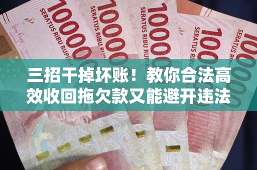 济南三招干掉坏账！教你合法高效收回拖欠款又能避开违法雷区