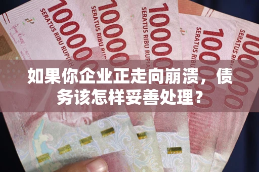 济南如果你企业正走向崩溃，债务该怎样妥善处理？