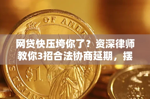 济南网贷快压垮你了？资深律师教你3招合法协商延期，摆脱暴力催收！