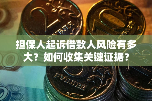济南担保人起诉借款人风险有多大？如何收集关键证据？