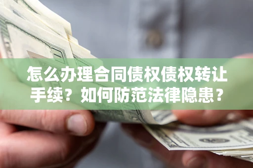 济南怎么办理合同债权债权转让手续？如何防范法律隐患？