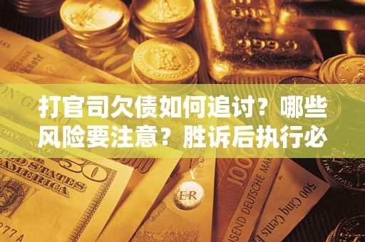 济南打官司欠债如何追讨？哪些风险要注意？胜诉后执行必看！
