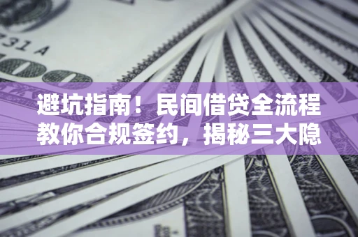 济南避坑指南！民间借贷全流程教你合规签约，揭秘三大隐形陷阱