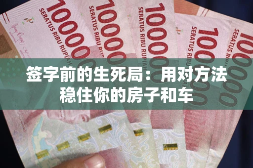 济南签字前的生死局：用对方法稳住你的房子和车