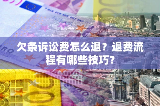 济南欠条诉讼费怎么退？退费流程有哪些技巧？