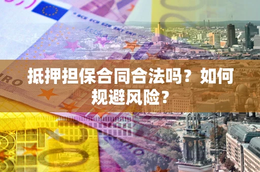济南抵押担保合同合法吗？如何规避风险？
