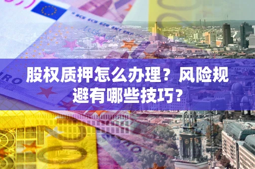 济南股权质押怎么办理？风险规避有哪些技巧？