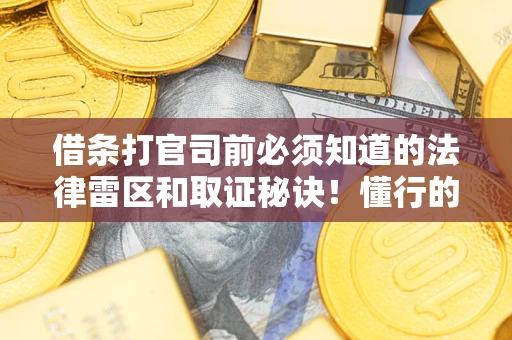 济南借条打官司前必须知道的法律雷区和取证秘诀！懂行的人已经留好这些证据