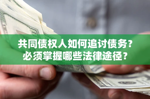 济南共同债权人如何追讨债务？必须掌握哪些法律途径？
