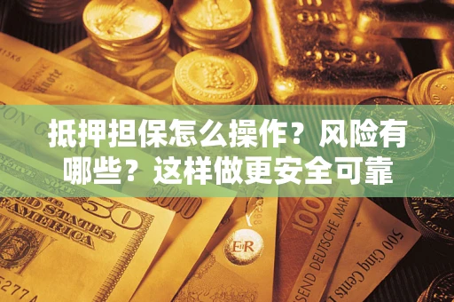 济南抵押担保怎么操作？风险有哪些？这样做更安全可靠
