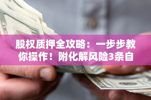 济南股权质押全攻略：一步步教你操作！附化解风险3条自救法则