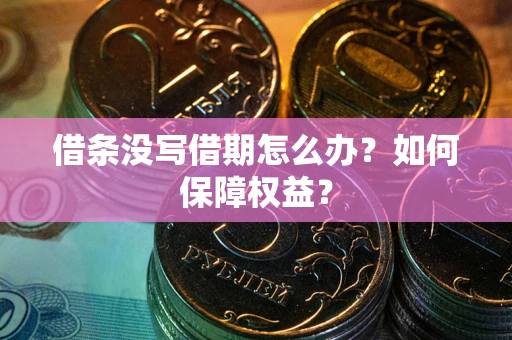 济南借条没写借期怎么办？如何保障权益？