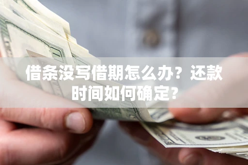 济南借条没写借期怎么办？还款时间如何确定？
