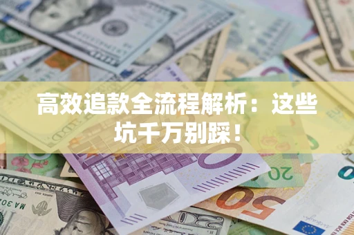 济南高效追款全流程解析：这些坑千万别踩！