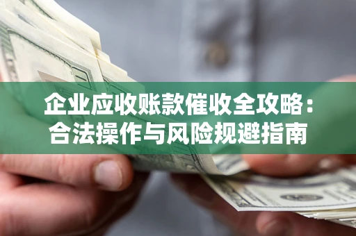济南企业应收账款催收全攻略：合法操作与风险规避指南