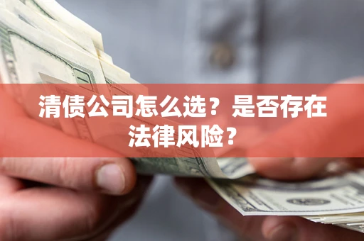 济南清债公司怎么选？是否存在法律风险？