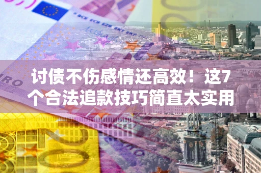 济南讨债不伤感情还高效！这7个合法追款技巧简直太实用