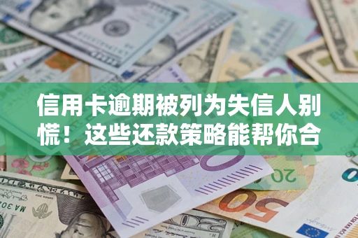 济南信用卡逾期被列为失信人别慌！这些还款策略能帮你合法止损