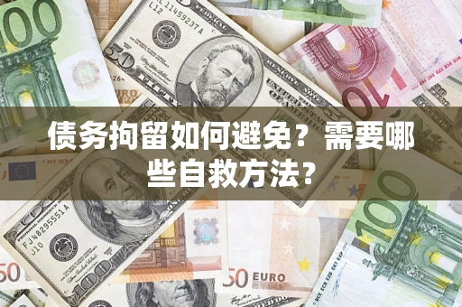 济南债务拘留如何避免？需要哪些自救方法？