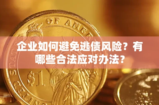 济南企业如何避免逃债风险？有哪些合法应对办法？