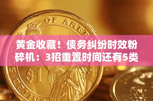 济南黄金收藏！债务纠纷时效粉碎机：3招重置时间还有5类不设年限的特殊债务