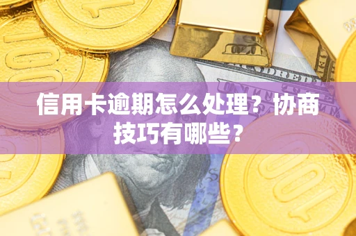 济南信用卡逾期怎么处理？协商技巧有哪些？