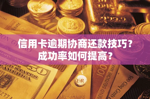 济南信用卡逾期协商还款技巧？成功率如何提高？