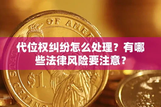 济南代位权纠纷怎么处理？有哪些法律风险要注意？