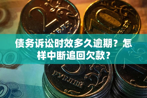 济南债务诉讼时效多久逾期？怎样中断追回欠款？