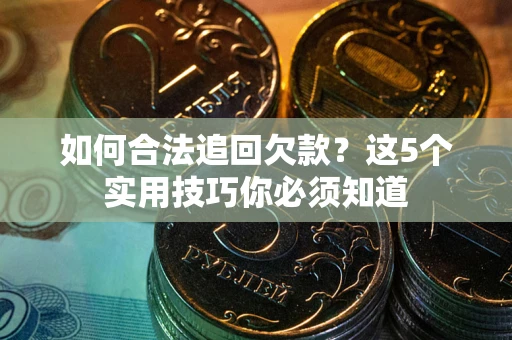 济南如何合法追回欠款？这5个实用技巧你必须知道
