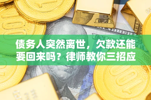 济南债务人突然离世，欠款还能要回来吗？律师教你三招应对