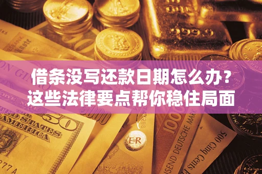 济南借条没写还款日期怎么办？这些法律要点帮你稳住局面