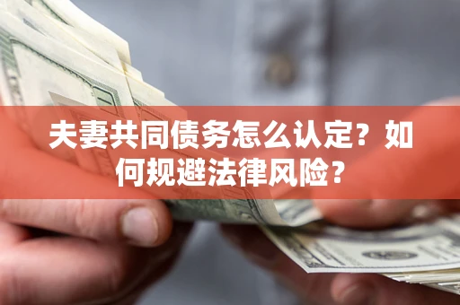 济南夫妻共同债务怎么认定？如何规避法律风险？