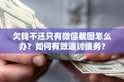 济南欠钱不还只有微信截图怎么办？如何有效追讨债务？