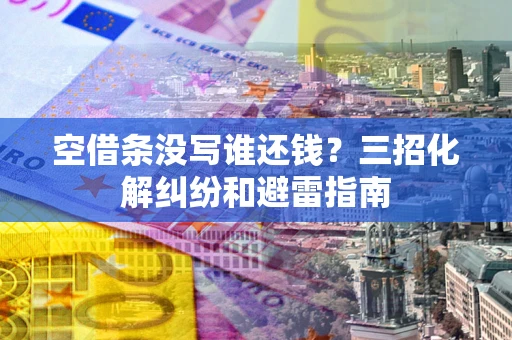 济南空借条没写谁还钱？三招化解纠纷和避雷指南