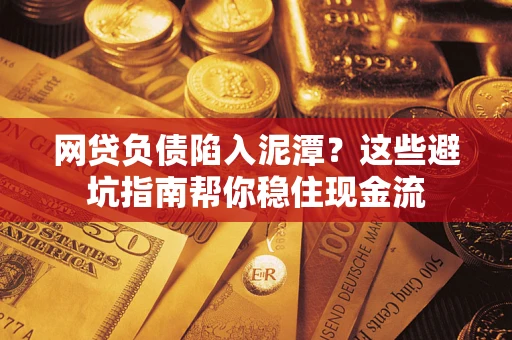 济南网贷负债陷入泥潭？这些避坑指南帮你稳住现金流