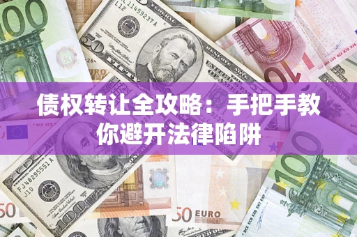 济南债权转让全攻略：手把手教你避开法律陷阱