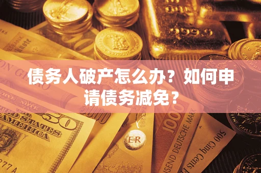 济南债务人破产怎么办？如何申请债务减免？