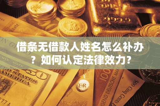 济南借条无借款人姓名怎么补办？如何认定法律效力？