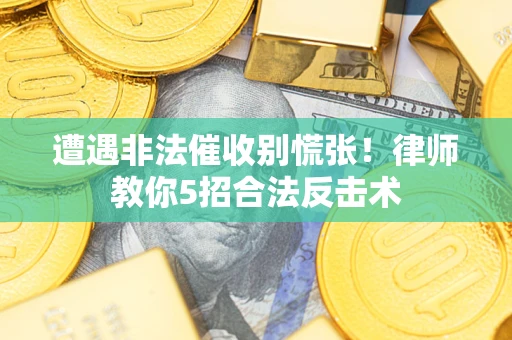 济南遭遇非法催收别慌张！律师教你5招合法反击术